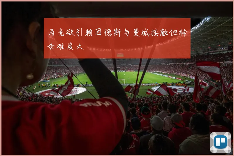 马竞欲引赖因德斯与曼城接触但转会难度大