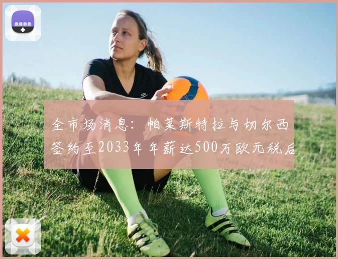全市场消息：帕莱斯特拉与切尔西签约至2033年年薪达500万欧元税后