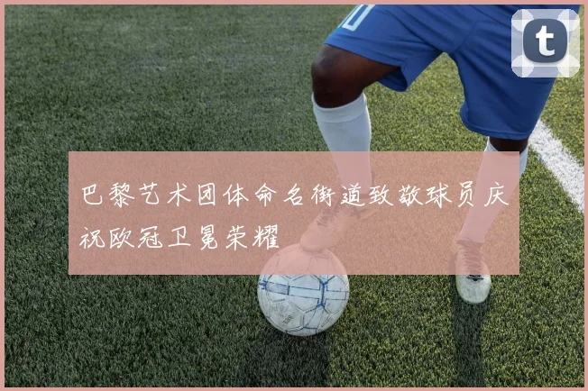 巴黎艺术团体命名街道致敬球员庆祝欧冠卫冕荣耀